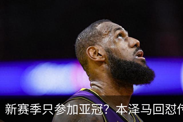 新赛季只参加亚冠？本泽马回怼传闻：那只会出现在你梦里